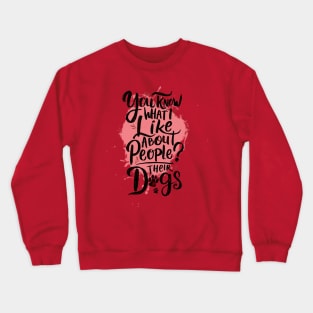 You know what I like about people? Their dogs Crewneck Sweatshirt